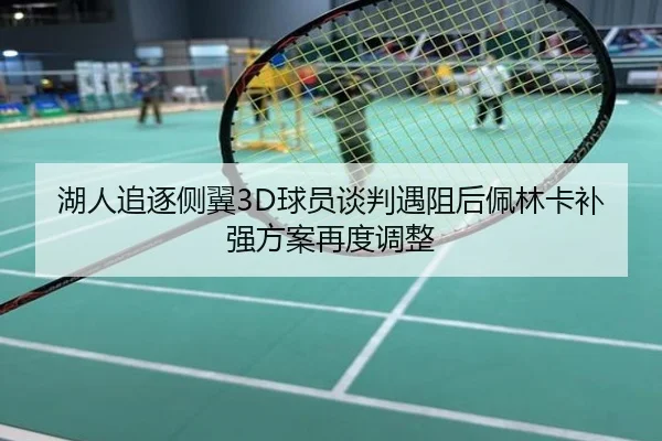 湖人追逐侧翼3D球员谈判遇阻后佩林卡补强方案再度调整
