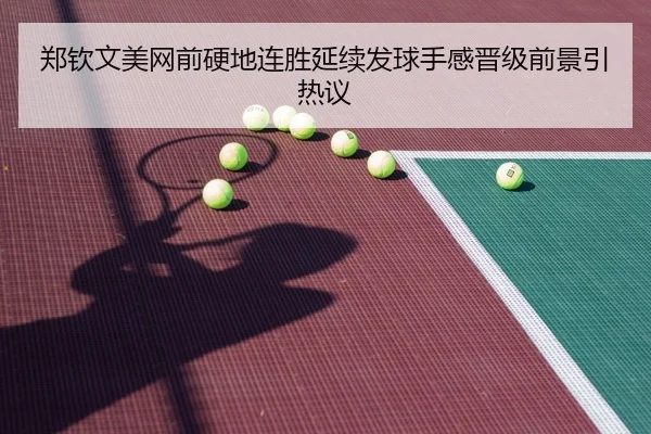 郑钦文美网前硬地连胜延续发球手感晋级前景引热议