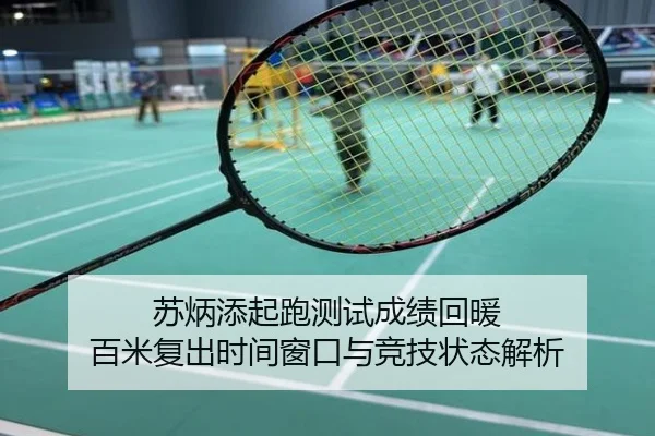 苏炳添起跑测试成绩回暖 百米复出时间窗口与竞技状态解析