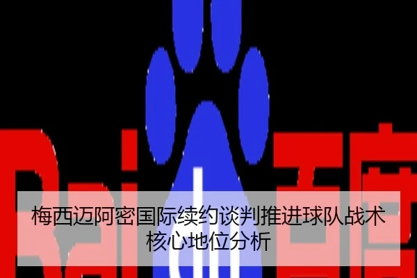梅西迈阿密国际续约谈判推进球队战术核心地位分析