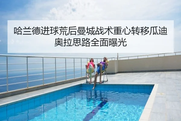 哈兰德进球荒后曼城战术重心转移瓜迪奥拉思路全面曝光